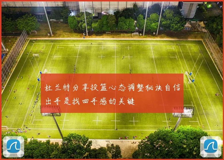 杜兰特分享投篮心态调整秘诀自信出手是找回手感的关键