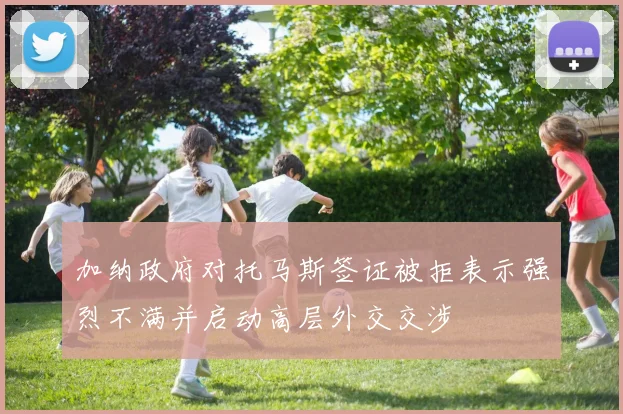 加纳政府对托马斯签证被拒表示强烈不满并启动高层外交交涉