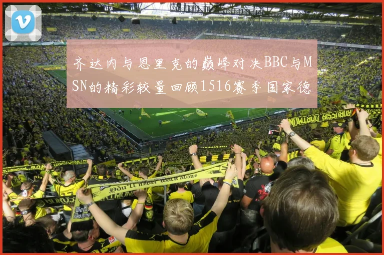 齐达内与恩里克的巅峰对决BBC与MSN的精彩较量回顾1516赛季国家德比