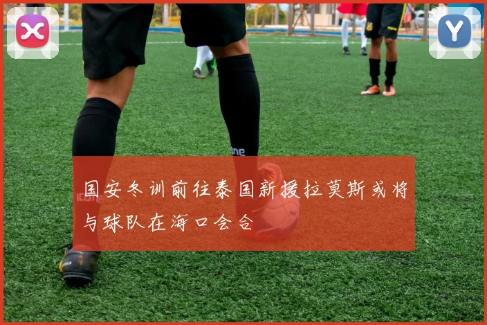 国安冬训前往泰国新援拉莫斯或将与球队在海口会合