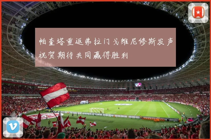 帕奎塔重返弗拉门戈维尼修斯发声祝贺期待共同赢得胜利