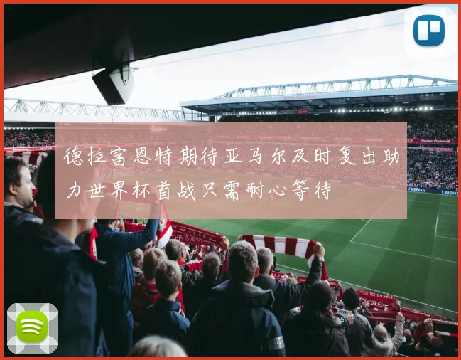 德拉富恩特期待亚马尔及时复出助力世界杯首战只需耐心等待