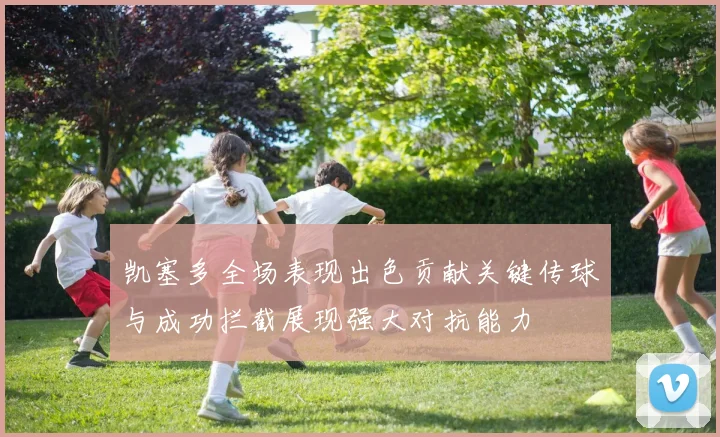 凯塞多全场表现出色贡献关键传球与成功拦截展现强大对抗能力