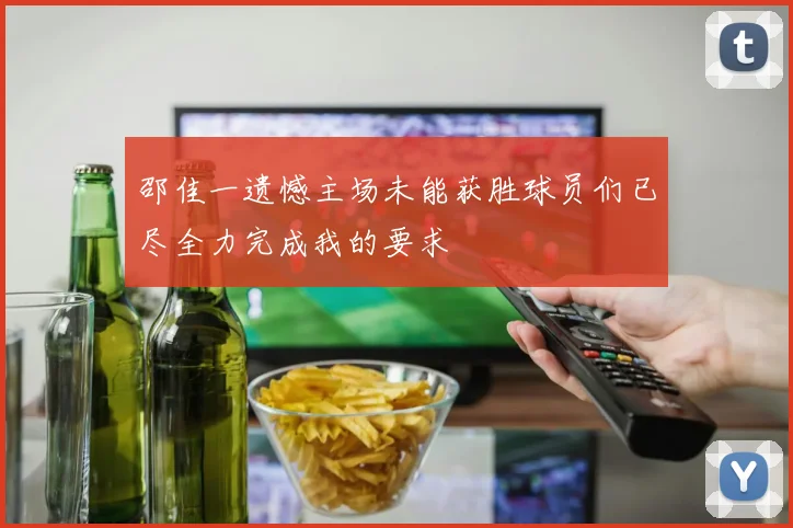 邵佳一遗憾主场未能获胜球员们已尽全力完成我的要求