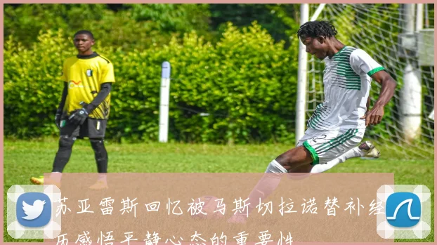 苏亚雷斯回忆被马斯切拉诺替补经历感悟平静心态的重要性