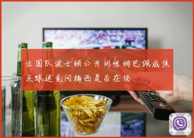 法国队波士顿公开训练姆巴佩成焦点球迷竟问梅西是否在场