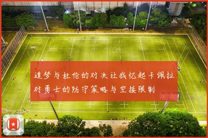 追梦与杜伦的对决让我忆起卡佩拉对勇士的防守策略与空接限制