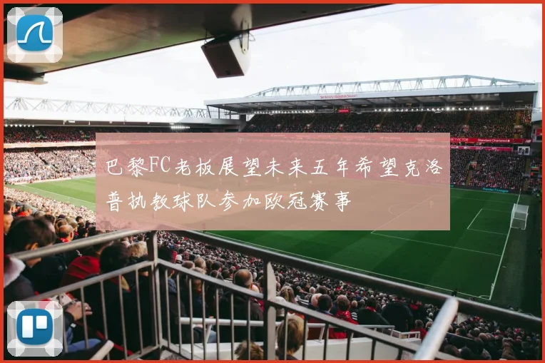 巴黎FC老板展望未来五年希望克洛普执教球队参加欧冠赛事